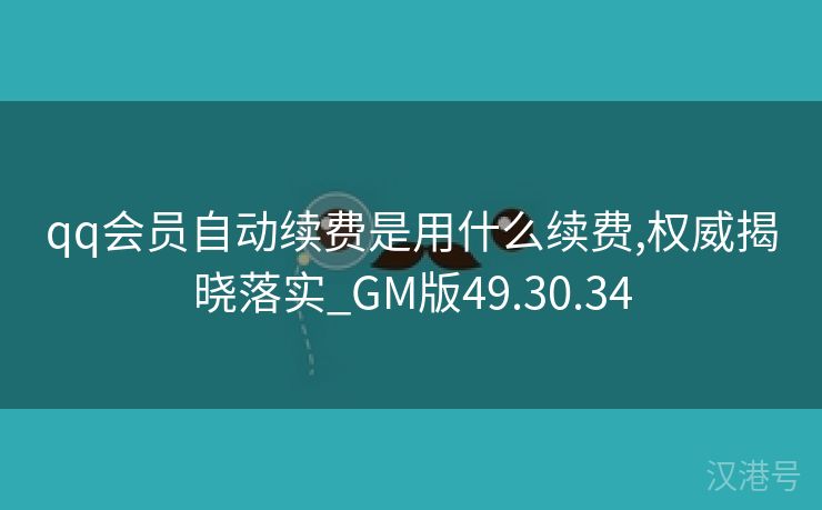 qq会员自动续费是用什么续费,权威揭晓落实_GM版49.30.34