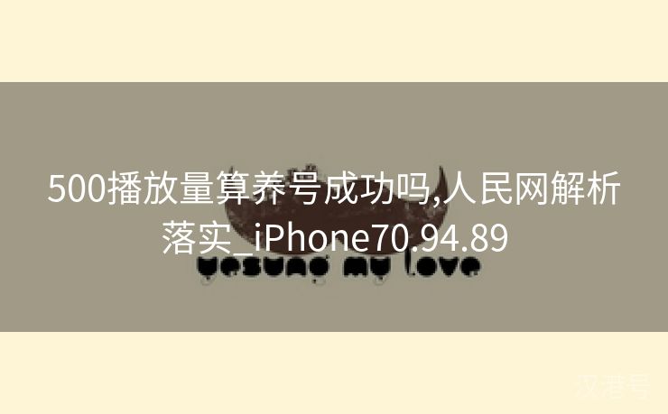 500播放量算养号成功吗,人民网解析落实_iPhone70.94.89