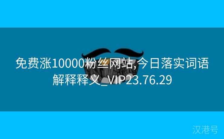 免费涨10000粉丝网站,今日落实词语解释释义_VIP23.76.29