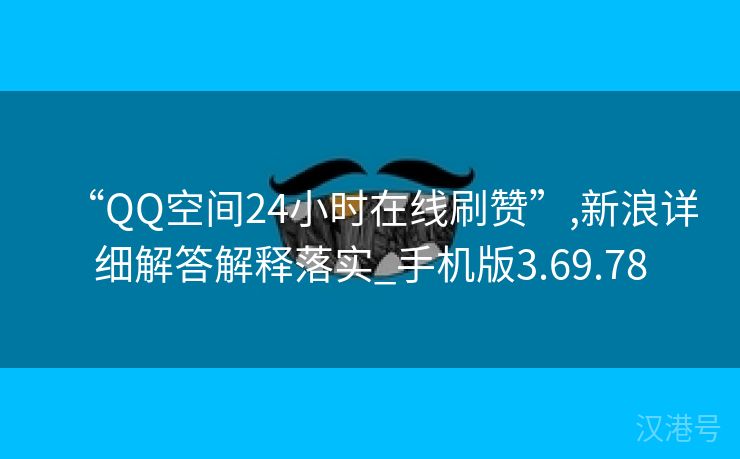 “QQ空间24小时在线刷赞”,新浪详细解答解释落实_手机版3.69.78