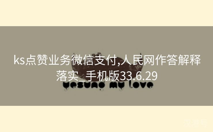 ks点赞业务微信支付,人民网作答解释落实_手机版33.6.29