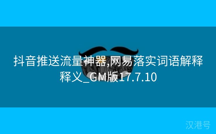 抖音推送流量神器,网易落实词语解释释义_GM版17.7.10