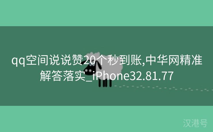 qq空间说说赞20个秒到账,中华网精准解答落实_iPhone32.81.77