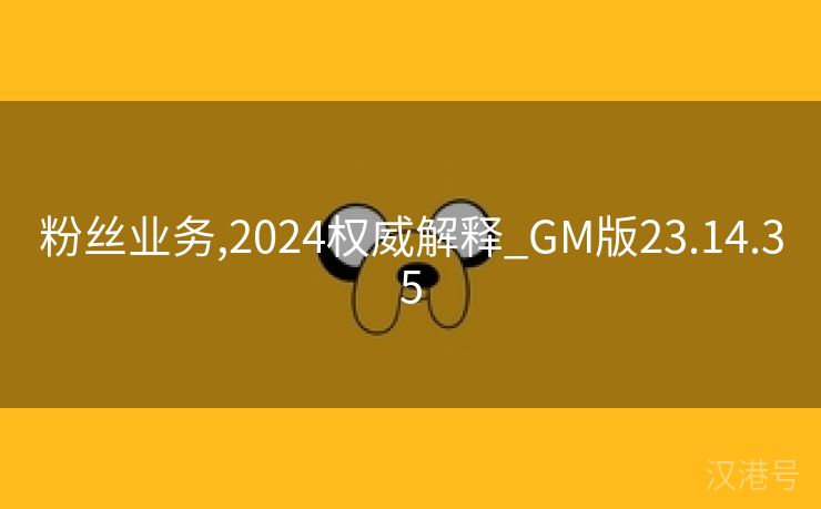 粉丝业务,2024权威解释_GM版23.14.35