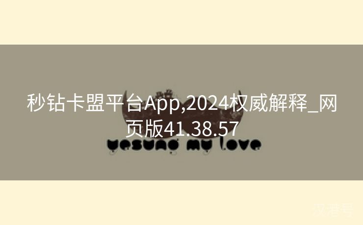 秒钻卡盟平台App,2024权威解释_网页版41.38.57