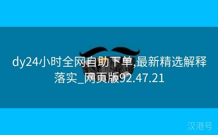 dy24小时全网自助下单,最新精选解释落实_网页版92.47.21