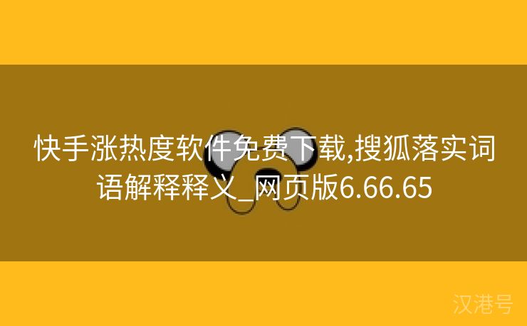 快手涨热度软件免费下载,搜狐落实词语解释释义_网页版6.66.65