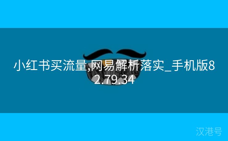 小红书买流量,网易解析落实_手机版82.79.34