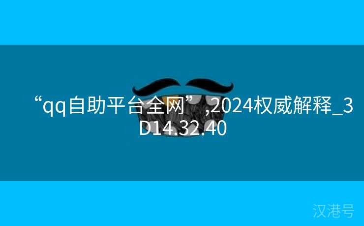 “qq自助平台全网”,2024权威解释_3D14.32.40