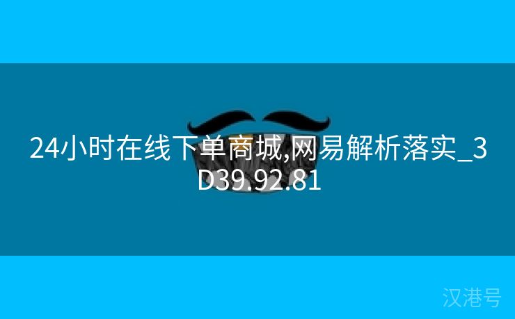 24小时在线下单商城,网易解析落实_3D39.92.81