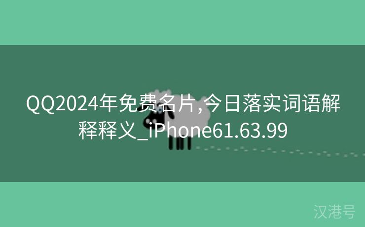 QQ2024年免费名片,今日落实词语解释释义_iPhone61.63.99