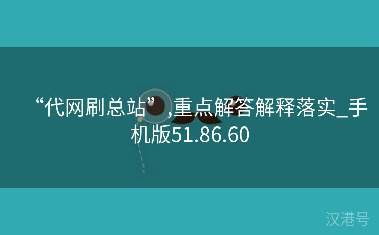 “代网刷总站”,重点解答解释落实_手机版51.86.60