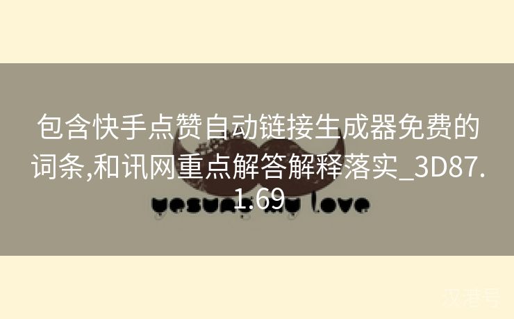 包含快手点赞自动链接生成器免费的词条,和讯网重点解答解释落实_3D87.1.69