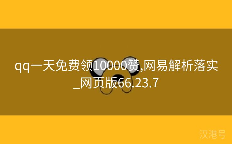 qq一天免费领10000赞,网易解析落实_网页版66.23.7