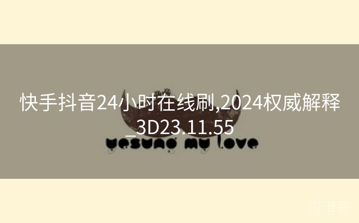 快手抖音24小时在线刷,2024权威解释_3D23.11.55