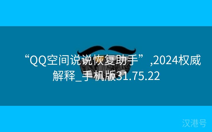 “QQ空间说说恢复助手”,2024权威解释_手机版31.75.22