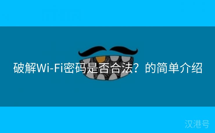 破解Wi-Fi密码是否合法？的简单介绍