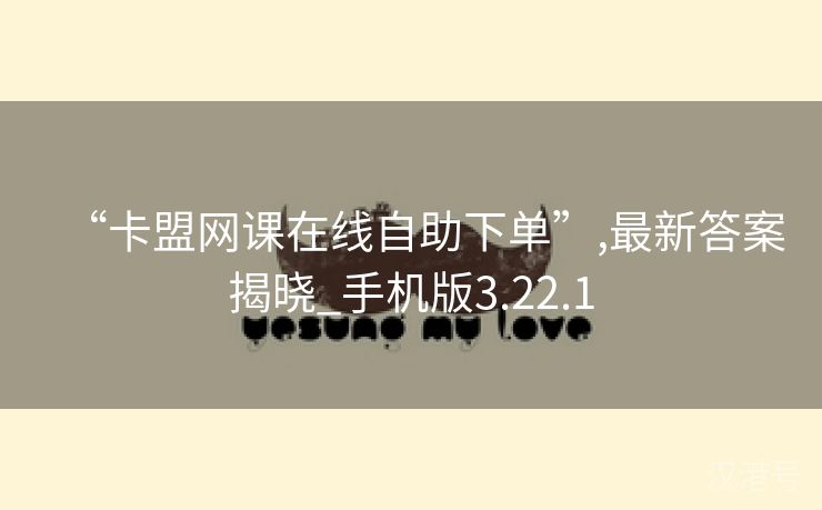 “卡盟网课在线自助下单”,最新答案揭晓_手机版3.22.1