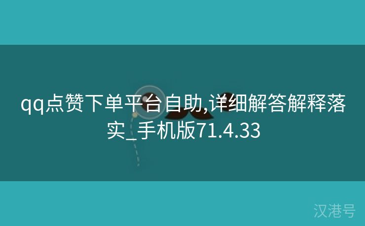 qq点赞下单平台自助,详细解答解释落实_手机版71.4.33