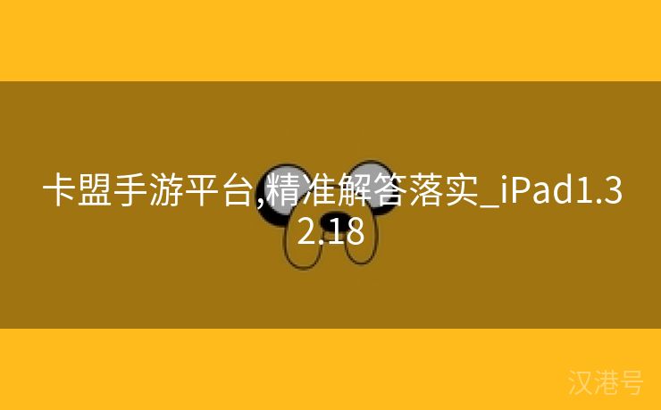 卡盟手游平台,精准解答落实_iPad1.32.18