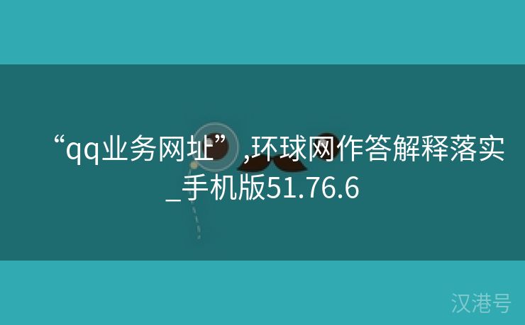 “qq业务网址”,环球网作答解释落实_手机版51.76.6