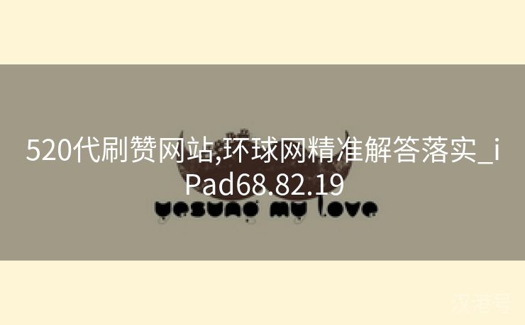 520代刷赞网站,环球网精准解答落实_iPad68.82.19