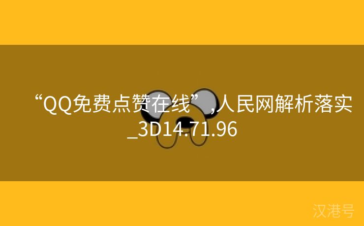 “QQ免费点赞在线”,人民网解析落实_3D14.71.96