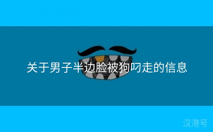 关于男子半边脸被狗叼走的信息