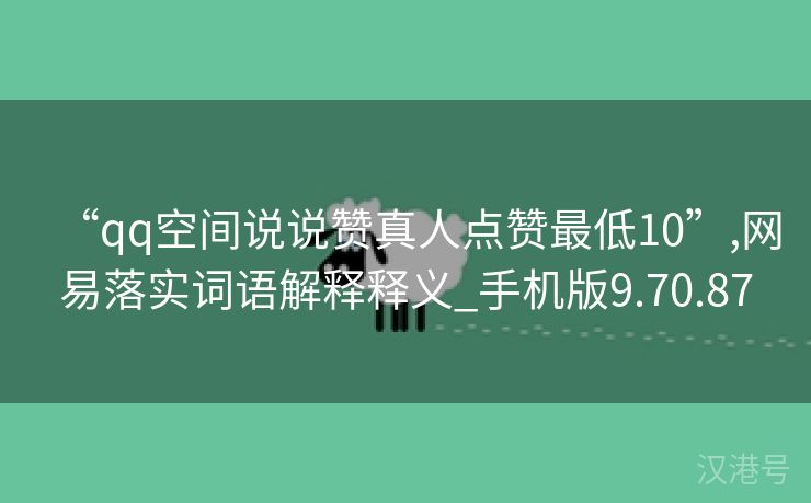 “qq空间说说赞真人点赞最低10”,网易落实词语解释释义_手机版9.70.87