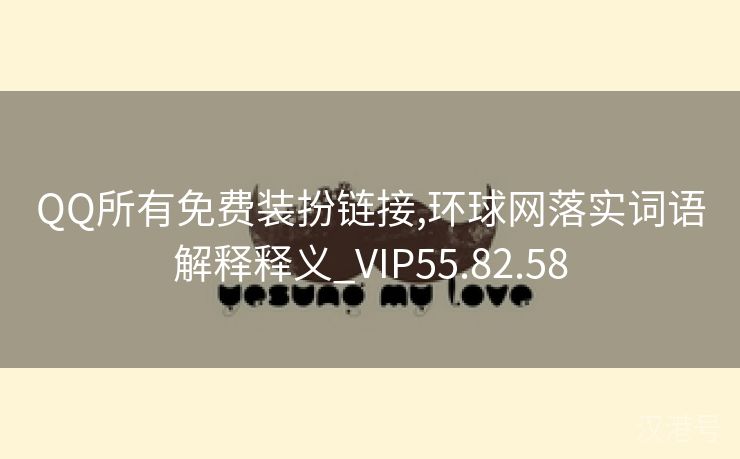 QQ所有免费装扮链接,环球网落实词语解释释义_VIP55.82.58