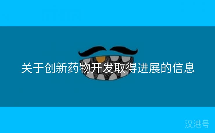 关于创新药物开发取得进展的信息