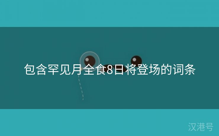 包含罕见月全食8日将登场的词条