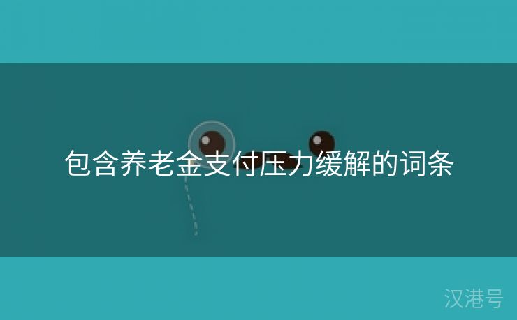 包含养老金支付压力缓解的词条