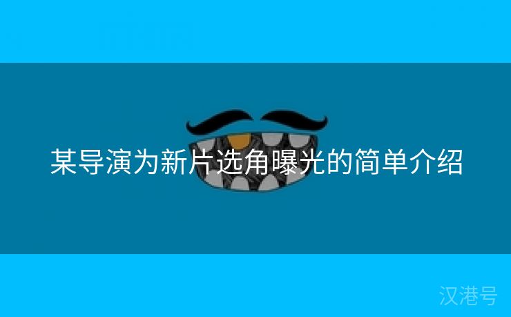 某导演为新片选角曝光的简单介绍