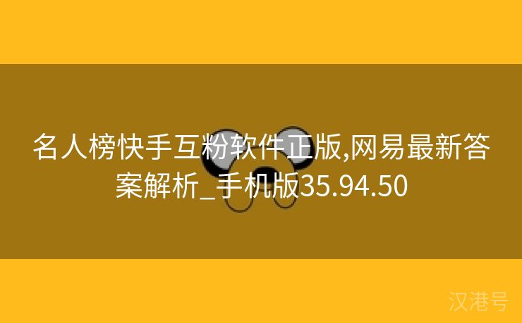 名人榜快手互粉软件正版,网易最新答案解析_手机版35.94.50