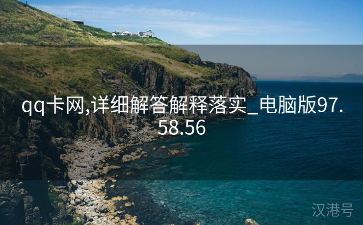 qq卡网,详细解答解释落实_电脑版97.58.56