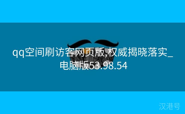 qq空间刷访客网页版,权威揭晓落实_电脑版53.98.54