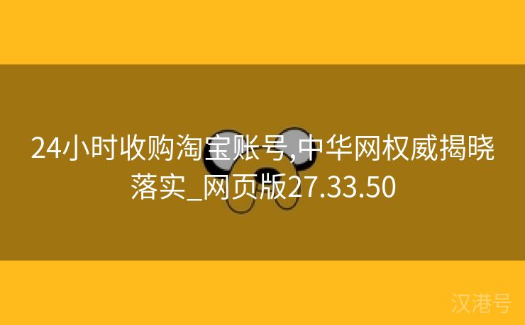 24小时收购淘宝账号,中华网权威揭晓落实_网页版27.33.50