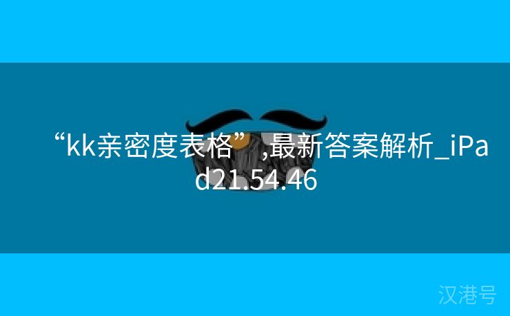 “kk亲密度表格”,最新答案解析_iPad21.54.46