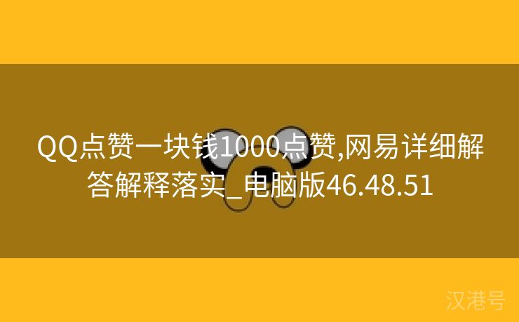 QQ点赞一块钱1000点赞,网易详细解答解释落实_电脑版46.48.51