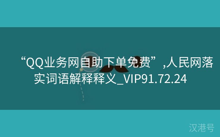 “QQ业务网自助下单免费”,人民网落实词语解释释义_VIP91.72.24