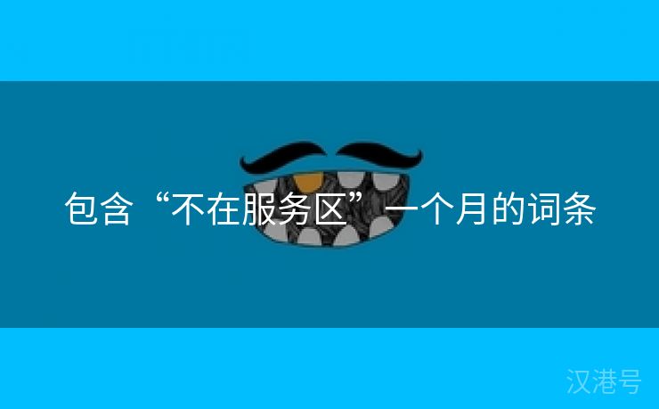 包含“不在服务区”一个月的词条