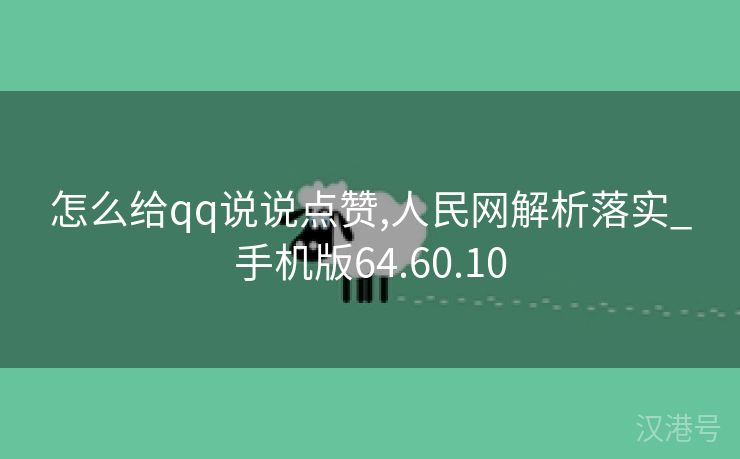 怎么给qq说说点赞,人民网解析落实_手机版64.60.10