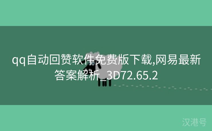 qq自动回赞软件免费版下载,网易最新答案解析_3D72.65.2