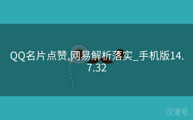 QQ名片点赞,网易解析落实_手机版14.7.32