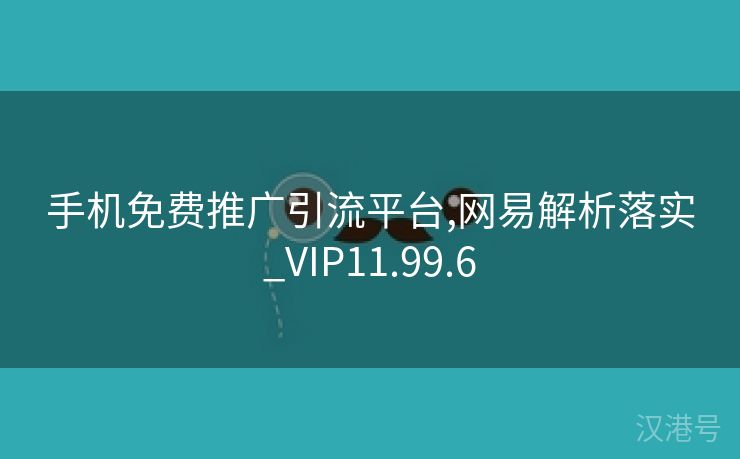 手机免费推广引流平台,网易解析落实_VIP11.99.6