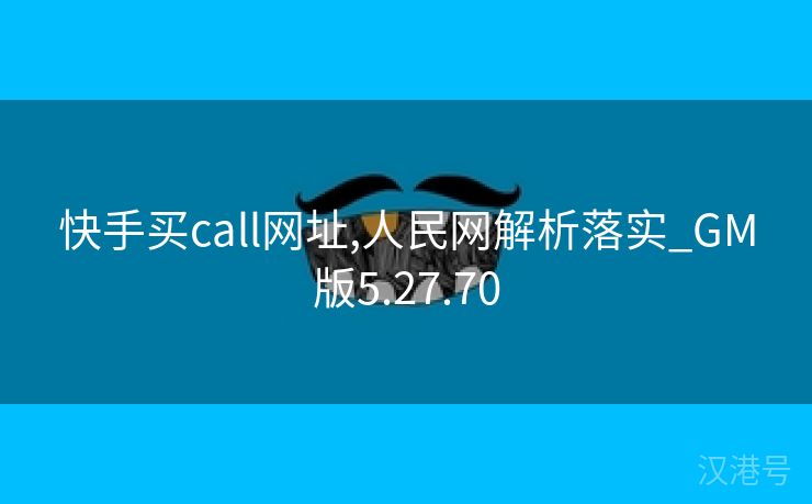 快手买call网址,人民网解析落实_GM版5.27.70