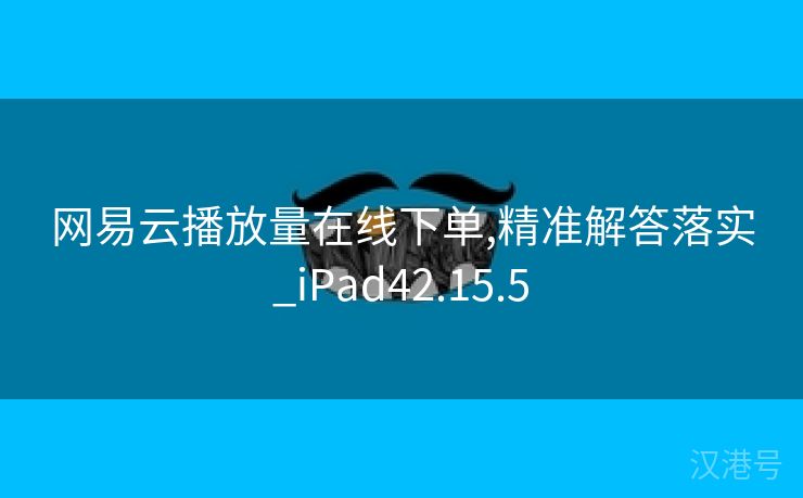 网易云播放量在线下单,精准解答落实_iPad42.15.5