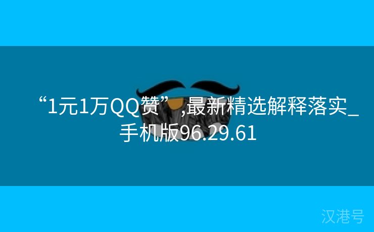 “1元1万QQ赞”,最新精选解释落实_手机版96.29.61