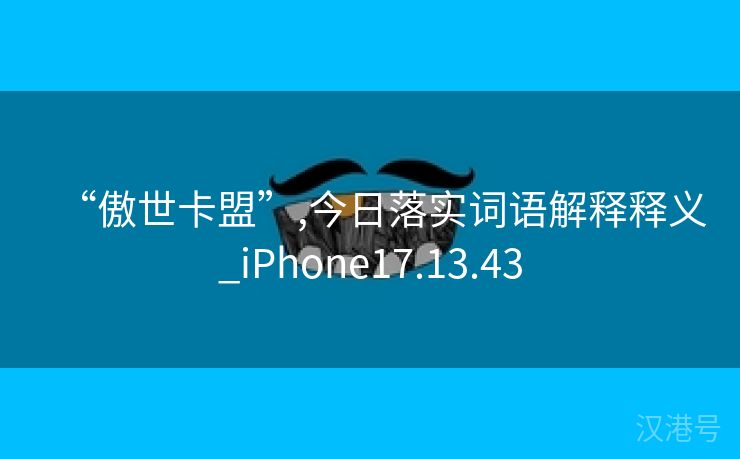 “傲世卡盟”,今日落实词语解释释义_iPhone17.13.43